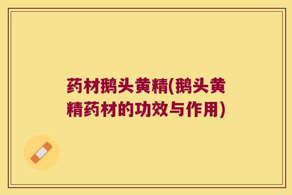 药材鹅头黄精(鹅头黄精药材的功效与作用)