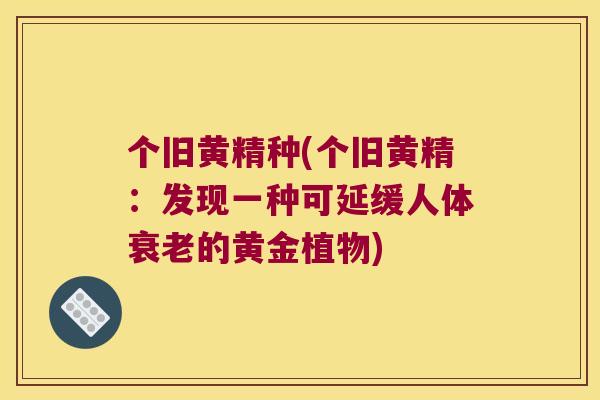个旧黄精种(个旧黄精:发现一种可延缓人体的黄金植物) 个旧黄精种(个旧黄精:发现一种可延缓人体的黄金植物)