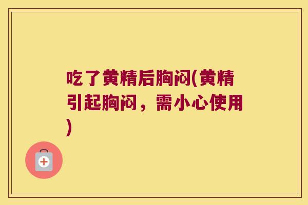 吃了黄精后胸闷(黄精引起胸闷,需小心使用) 吃了黄精后胸闷(黄精引起胸闷,需小心使用)