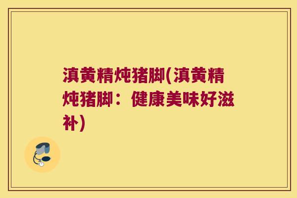 滇黄精炖猪脚(滇黄精炖猪脚：健康美味好滋补)