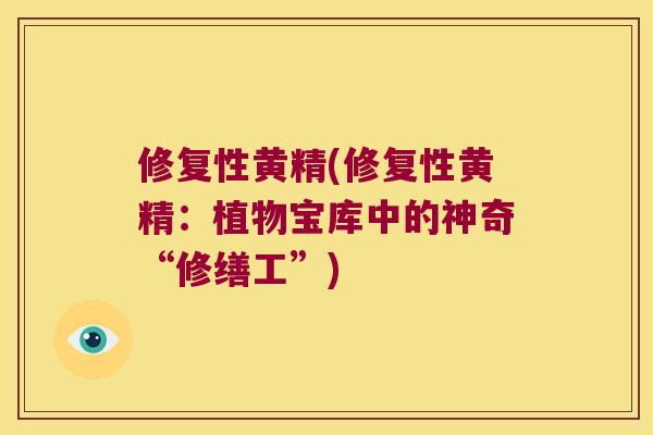 修复性黄精(修复性黄精:植物宝库中的神奇“修缮工”) 修复性黄精(修复性黄精:植物宝库中的神奇“修缮工”)