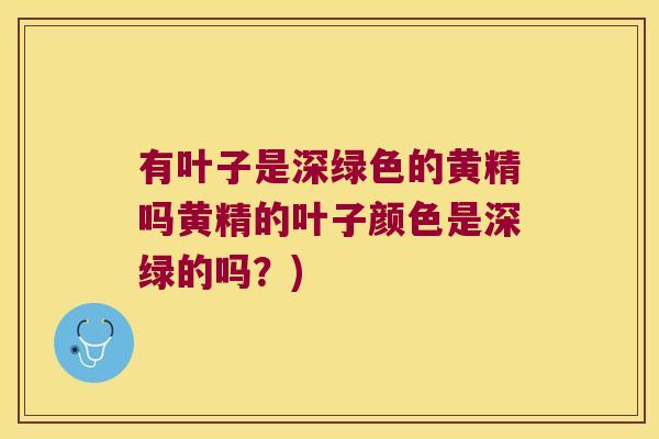 有叶子是深绿色的黄精吗黄精的叶子颜色是深绿的吗？)
