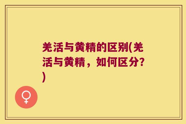 羌活与黄精的区别(羌活与黄精，如何区分？)