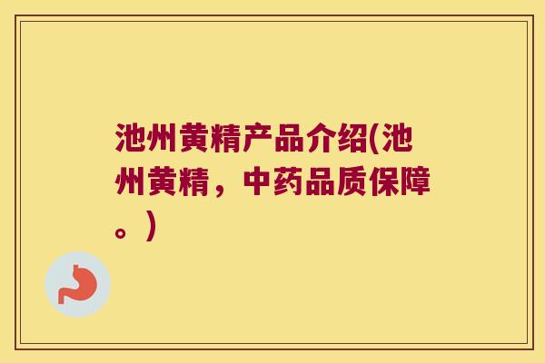 池州黄精产品介绍(池州黄精,品质保障。) 池州黄精产品介绍(池州黄精,品质保障。)