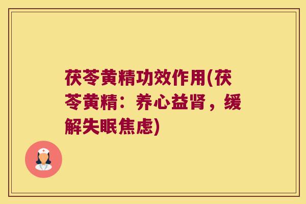 茯苓黄精功效作用(茯苓黄精:养心益,缓解) 茯苓黄精功效作用(茯苓黄精:养心益,缓解)