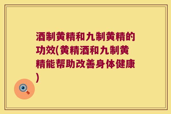 酒制黄精和九制黄精的功效(黄精酒和九制黄精能帮助改善身体健康) 酒制黄精和九制黄精的功效(黄精酒和九制黄精能帮助改善身体健康)