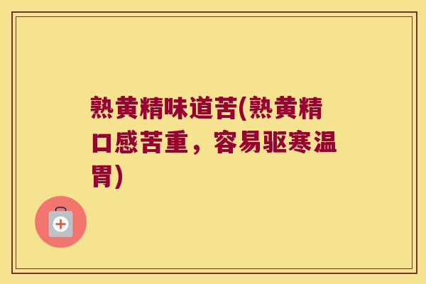 熟黄精味道苦(熟黄精口感苦重，容易驱寒温胃)