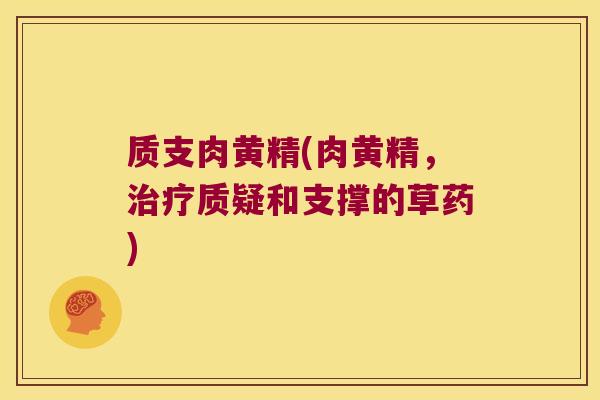 质支肉黄精(肉黄精,质疑和支撑的草药) 质支肉黄精(肉黄精,质疑和支撑的草药)