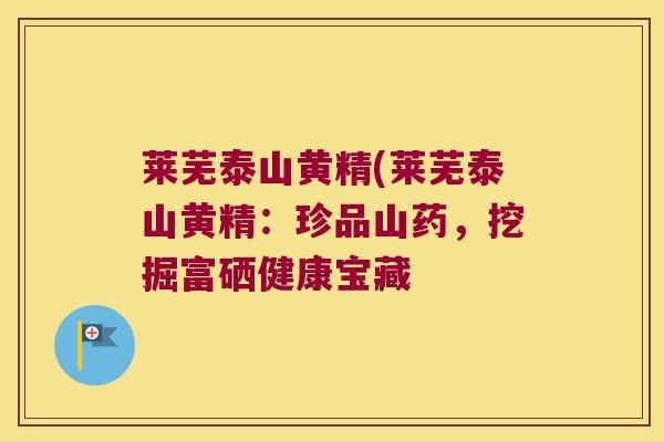 莱芜泰山黄精(莱芜泰山黄精：珍品山药，挖掘富硒健康宝藏