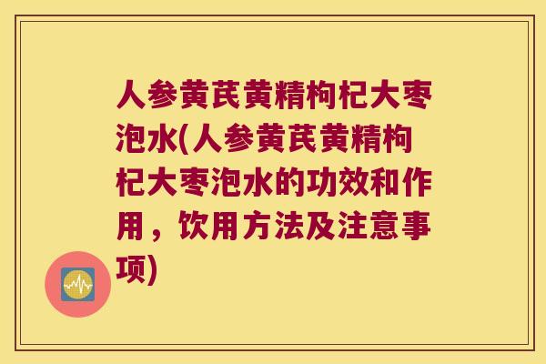 人参黄芪黄精枸杞大枣泡水(人参黄芪黄精枸杞大枣泡水的功效和作用，饮用方法及注意事项)