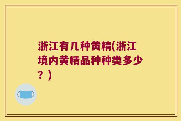 浙江有几种黄精(浙江境内黄精品种种类多少?) 浙江有几种黄精(浙江境内黄精品种种类多少?)