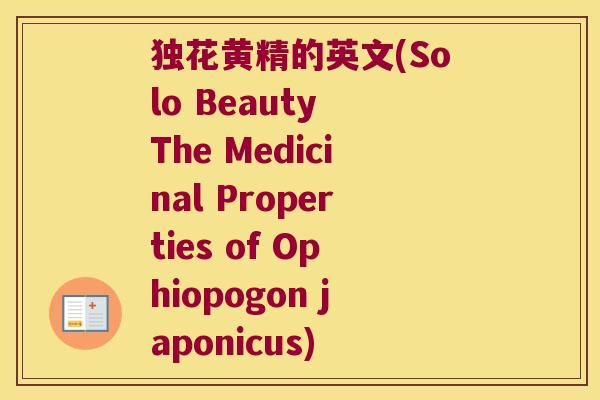独花黄精的英文(Solo Beauty The Medicinal Properties of Ophiopogon japonicus)