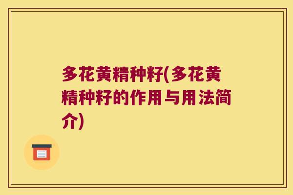 多花黄精种籽(多花黄精种籽的作用与用法简介)