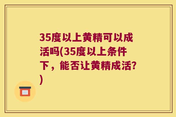 35度以上黄精可以成活吗(35度以上条件下,能否让黄精成活?) 35度以上黄精可以成活吗(35度以上条件下,能否让黄精成活?)