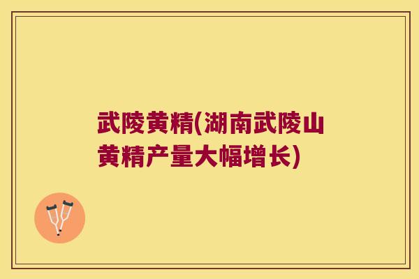 武陵黄精(湖南武陵山黄精产量大幅增长) 武陵黄精(湖南武陵山黄精产量大幅增长)