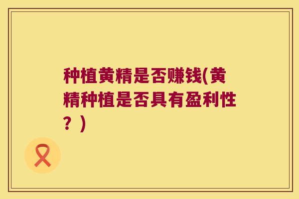 种植黄精是否赚钱(黄精种植是否具有盈利性?) 种植黄精是否赚钱(黄精种植是否具有盈利性?)