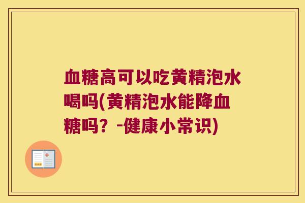高可以吃黄精泡水喝吗(黄精泡水能降吗？-健康小常识)