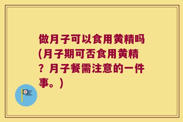 做月子可以食用黄精吗(月子期可否食用黄精？月子餐需注意的一件事。)