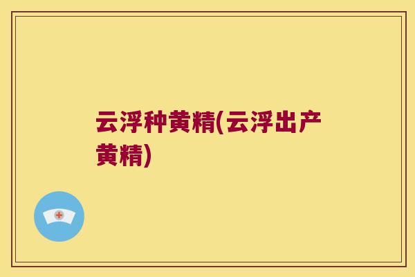 云浮种黄精(云浮出产黄精) 云浮种黄精(云浮出产黄精)