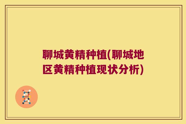 聊城黄精种植(聊城地区黄精种植现状分析)
