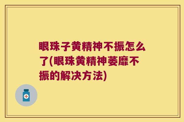 眼珠子黄精神不振怎么了(眼珠黄精神萎靡不振的解决方法)
