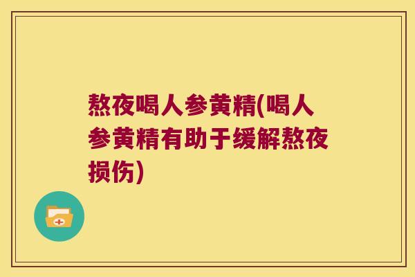 熬夜喝人参黄精(喝人参黄精有助于缓解熬夜损伤) 熬夜喝人参黄精(喝人参黄精有助于缓解熬夜损伤)
