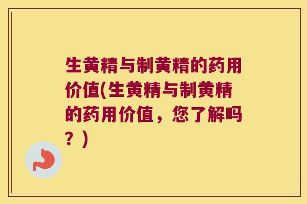 生黄精与制黄精的药用价值(生黄精与制黄精的药用价值，您了解吗？)