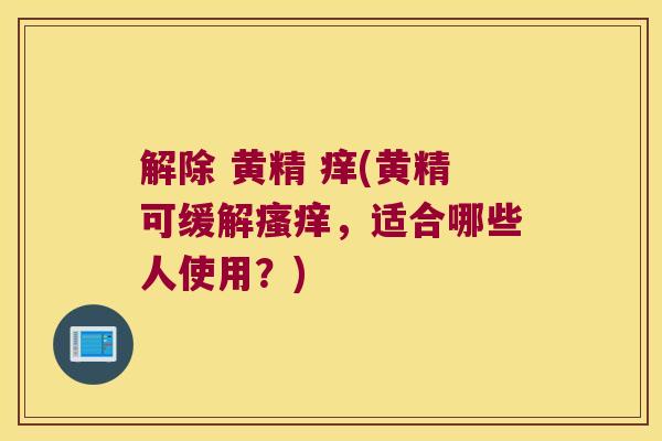 解除 黄精 痒(黄精可缓解,适合哪些人使用?) 解除 黄精 痒(黄精可缓解,适合哪些人使用?)