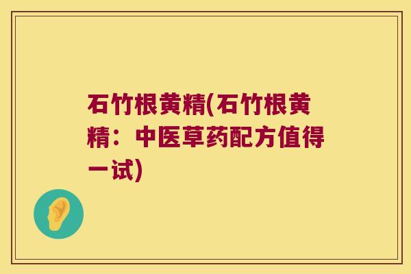石竹根黄精(石竹根黄精:中医草药配方值得一试) 石竹根黄精(石竹根黄精:中医草药配方值得一试)