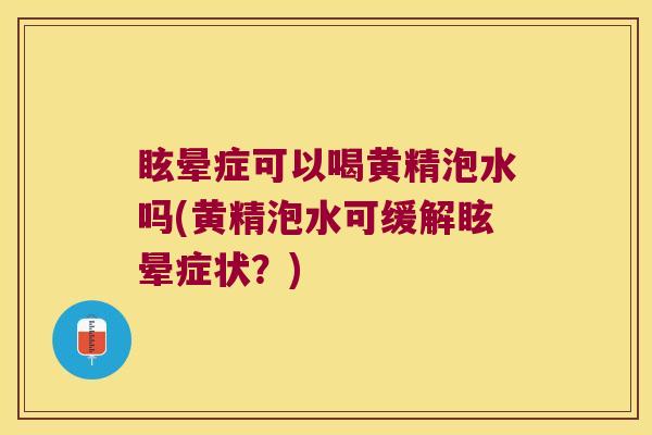 眩晕症可以喝黄精泡水吗(黄精泡水可缓解眩晕症状?) 眩晕症可以喝黄精泡水吗(黄精泡水可缓解眩晕症状?)