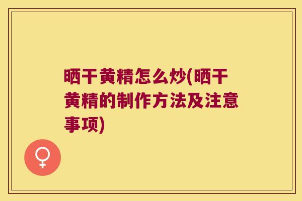 晒干黄精怎么炒(晒干黄精的制作方法及注意事项) 晒干黄精怎么炒(晒干黄精的制作方法及注意事项)