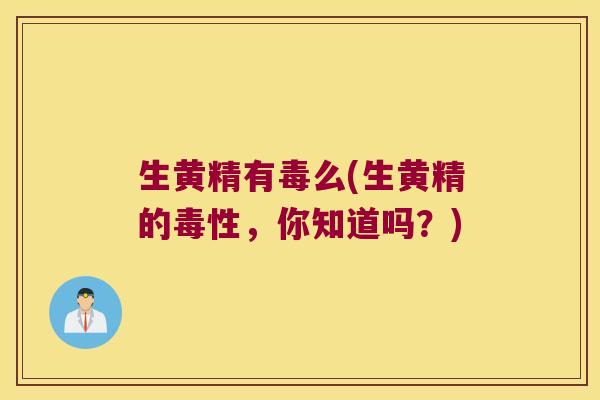生黄精有毒么(生黄精的毒性，你知道吗？)