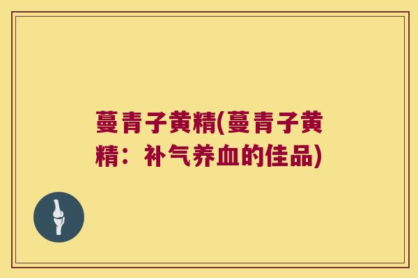 蔓青子黄精(蔓青子黄精:的佳品) 蔓青子黄精(蔓青子黄精:的佳品)