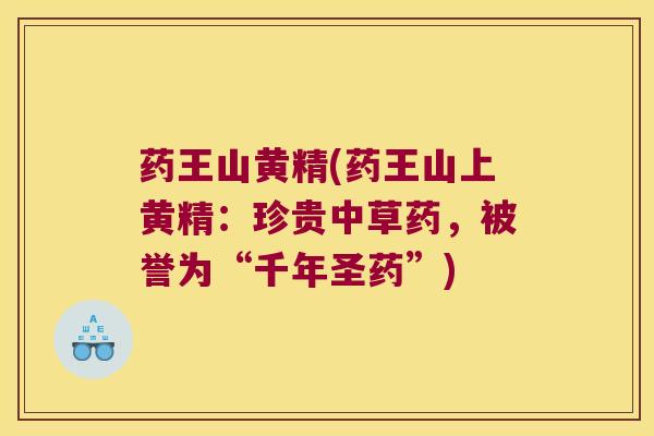 药王山黄精(药王山上黄精：珍贵中草药，被誉为“千年圣药”)