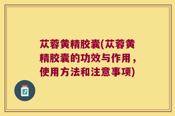苁蓉黄精胶囊(苁蓉黄精胶囊的功效与作用,使用方法和注意事项) 苁蓉黄精胶囊(苁蓉黄精胶囊的功效与作用,使用方法和注意事项)