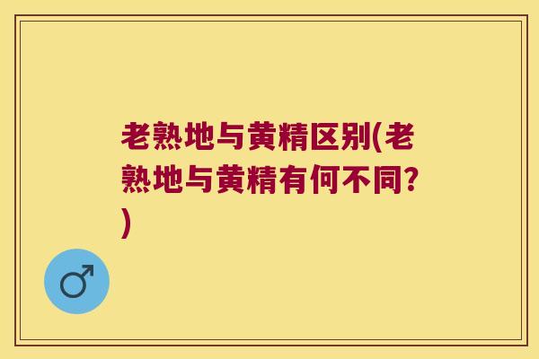 老熟地与黄精区别(老熟地与黄精有何不同?) 老熟地与黄精区别(老熟地与黄精有何不同?)