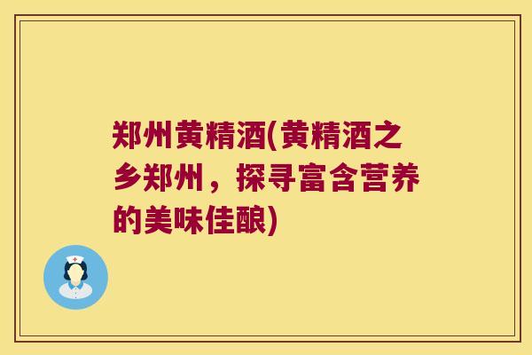 郑州黄精酒(黄精酒之乡郑州，探寻富含营养的美味佳酿)