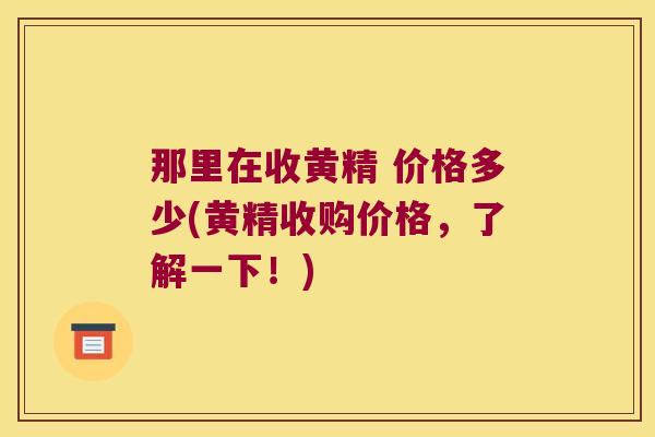 那里在收黄精 价格多少(黄精收购价格,了解一下!) 那里在收黄精 价格多少(黄精收购价格,了解一下!)