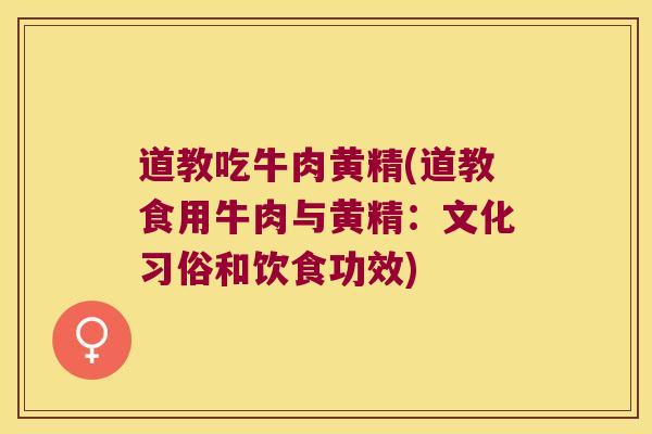 道教吃牛肉黄精(道教食用牛肉与黄精：文化习俗和饮食功效)