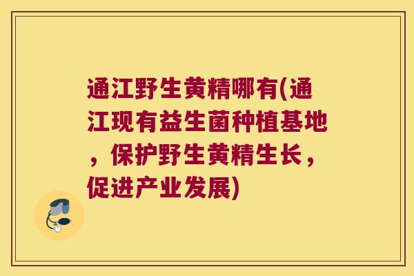 通江野生黄精哪有(通江现有益生菌种植基地,保护野生黄精生长,促进产业发展) 通江野生黄精哪有(通江现有益生菌种植基地,保护野生黄精生长,促进产业发展)