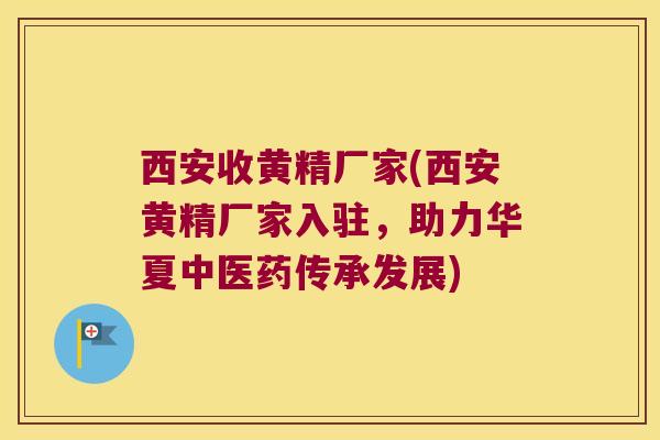 西安收黄精厂家(西安黄精厂家入驻,助力华夏中医药传承发展) 西安收黄精厂家(西安黄精厂家入驻,助力华夏中医药传承发展)