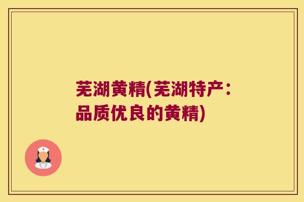 芜湖黄精(芜湖特产：品质优良的黄精)
