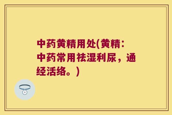 黄精用处(黄精:常用祛湿利尿,通经活络。) 黄精用处(黄精:常用祛湿利尿,通经活络。)