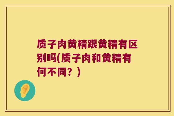 质子肉黄精跟黄精有区别吗(质子肉和黄精有何不同?) 质子肉黄精跟黄精有区别吗(质子肉和黄精有何不同?)