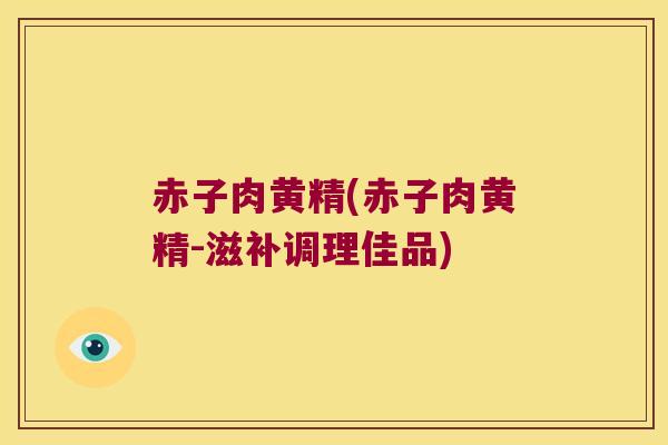 赤子肉黄精(赤子肉黄精-滋补调理佳品) 赤子肉黄精(赤子肉黄精-滋补调理佳品)