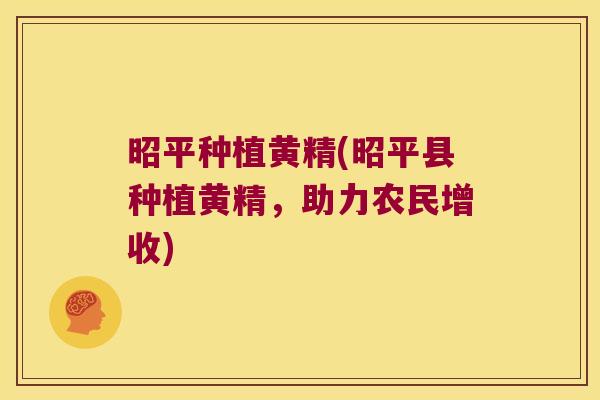 昭平种植黄精(昭平县种植黄精,助力农民增收) 昭平种植黄精(昭平县种植黄精,助力农民增收)