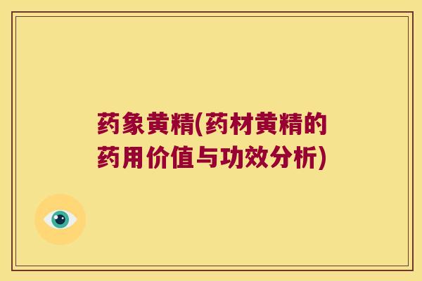 药象黄精(药材黄精的药用价值与功效分析) 药象黄精(药材黄精的药用价值与功效分析)