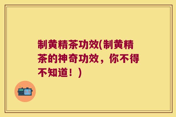 制黄精茶功效(制黄精茶的神奇功效,你不得不知道!) 制黄精茶功效(制黄精茶的神奇功效,你不得不知道!)