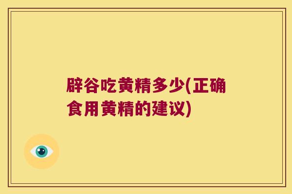 辟谷吃黄精多少(正确食用黄精的建议)