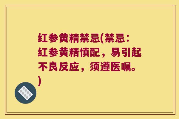 红参黄精禁忌(禁忌:红参黄精慎配,易引起不良反应,须遵医嘱。) 红参黄精禁忌(禁忌:红参黄精慎配,易引起不良反应,须遵医嘱。)